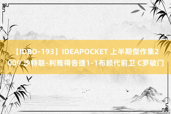 【IDBD-193】IDEAPOCKET 上半期傑作集2009 沙特联-利雅得告捷1-1布赖代前卫 C罗破门