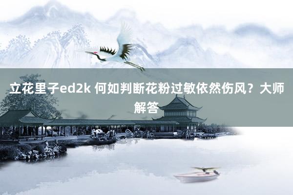 立花里子ed2k 何如判断花粉过敏依然伤风？大师解答