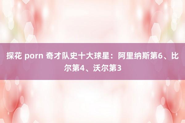 探花 porn 奇才队史十大球星：阿里纳斯第6、比尔第4、沃尔第3