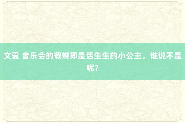 文爱 音乐会的瑕蝶即是活生生的小公主<a href=