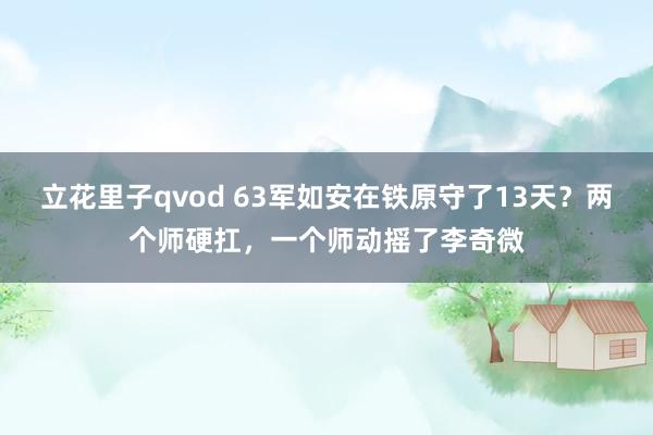 立花里子qvod 63军如安在铁原守了13天？两个师硬扛，一个师动摇了李奇微