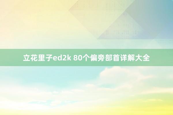 立花里子ed2k 80个偏旁部首详解大全