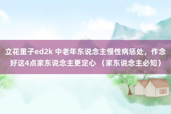 立花里子ed2k 中老年东说念主慢性病惩处，作念好这4点家东说念主更定心 （家东说念主必知）